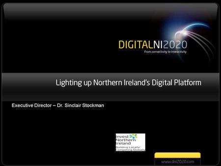 Digital Northern Ireland 2020 Lighting up Northern Ireland’s Digital Platform Executive Director – Dr. Sinclair Stockman.