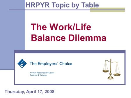 The Work/Life Balance Dilemma HRPYR Topic by Table Thursday, April 17, 2008.