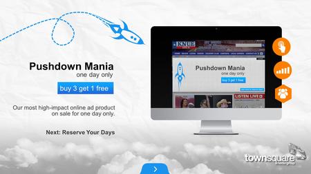 Our most high-impact online ad product on sale for one day only. Pushdown Mania one day only buy 3 get 1 free Next: Reserve Your Days.