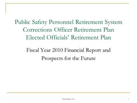 Version Date : 1-6-11 1 Public Safety Personnel Retirement System Corrections Officer Retirement Plan Elected Officials’ Retirement Plan Fiscal Year 2010.