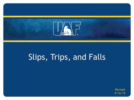 Slips, Trips, and Falls Revised 9/16/15. Slips, Trips, and Falls Target Audience – All UAF employees Objectives – Increase employee awareness to recognize.