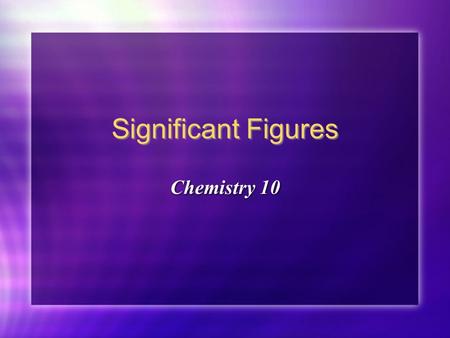 Significant Figures Chemistry 10 Chemistry 10 Significant figures: the number of digits in an experimentally derived number that give useful information.