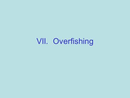 VII. Overfishing. A. Harvesting Fish 1. Over half of all marine species are fully exploited 2. 25% are over-exploited and are moving toward extinction.