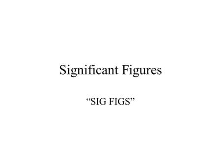 Significant Figures “SIG FIGS” What are Significant Figures? In science we say that significant figures are the figures (#’s) in a measurement that consist.