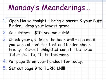 Monday’s Meanderings… 1. Open House tonight – bring a parent & your Buff Binder… drop your lowest grade!!! 2. Calculators - $10 see me quick! 3. Check.