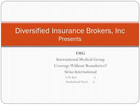 IMG International Medical Group Coverage Without Boundaries!! Sirius International A.M. Best A Standard and Poor’s A- Diversified Insurance Brokers, Inc.