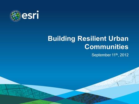 Building Resilient Urban Communities September 11 th, 2012.