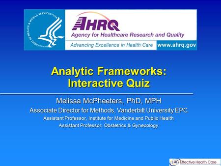 Analytic Frameworks: Interactive Quiz Melissa McPheeters, PhD, MPH Associate Director for Methods, Vanderbilt University EPC Assistant Professor, Institute.