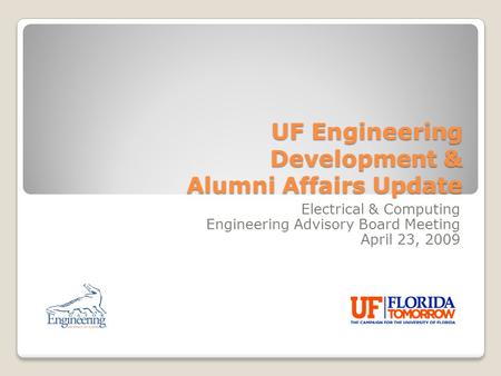 UF Engineering Development & Alumni Affairs Update Electrical & Computing Engineering Advisory Board Meeting April 23, 2009.