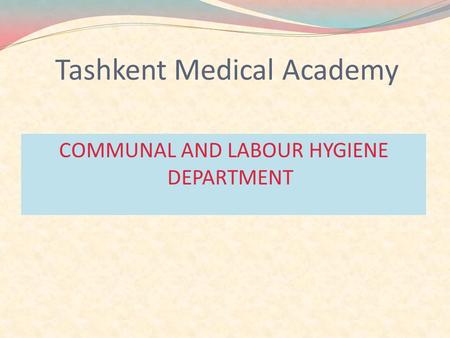 Tashkent Medical Academy COMMUNAL AND LABOUR HYGIENE DEPARTMENT.