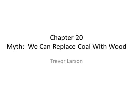 Chapter 20 Myth: We Can Replace Coal With Wood Trevor Larson.