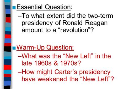 Essential Question: To what extent did the two-term presidency of Ronald Reagan amount to a “revolution”? Warm-Up Question: What was the “New Left” in.