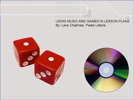 USING MUSIC AND GAMES IN LESSON PLANS By: Lana Chakhaia, Paata Lataria.