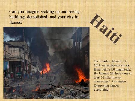 On Tuesday, January 12, 2010 an earthquake struck Haiti with a 7.0 magnitude. By January 24 there were at least 52 aftershocks measuring 4.5 or higher.