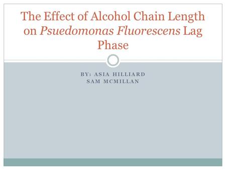 BY: ASIA HILLIARD SAM MCMILLAN The Effect of Alcohol Chain Length on Psuedomonas Fluorescens Lag Phase.