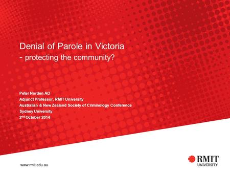 Denial of Parole in Victoria - protecting the community? Peter Norden AO Adjunct Professor, RMIT University Australian & New Zealand Society of Criminology.