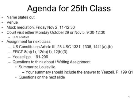 1 Agenda for 25th Class Name plates out Venue Mock mediation. Friday Nov 2, 11-12:30 Court visit either Monday October 29 or Nov 5. 9:30-12:30 –LLV conflict.