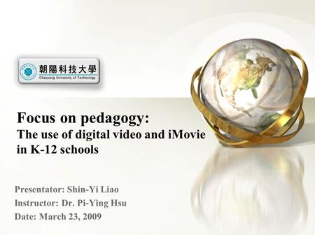 Focus on pedagogy: The use of digital video and iMovie in K-12 schools Presentator: Shin-Yi Liao Instructor: Dr. Pi-Ying Hsu Date: March 23, 2009.