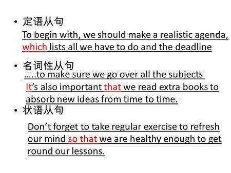 定语从句 名词性从句 状语从句 To begin with, we should make a realistic agenda, which lists all we have to do and the deadline …..to make sure we go over all the subjects.