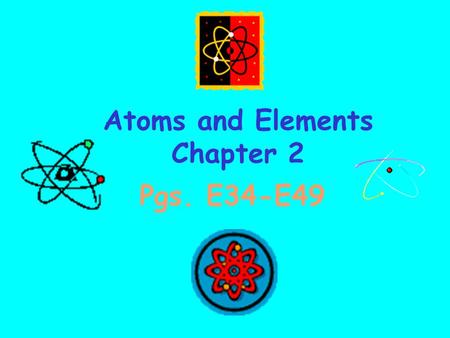 Atoms and Elements Chapter 2 Pgs. E34-E49 What are Atoms and Elements? pgs. E36-E43.