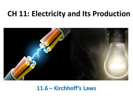 CH 11: Electricity and Its Production 11.6 – Kirchhoff’s Laws.