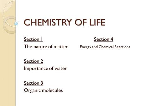 CHEMISTRY OF LIFE Section 1Section 4 The nature of matter Energy and Chemical Reactions Section 2 Importance of water Section 3 Organic molecules.