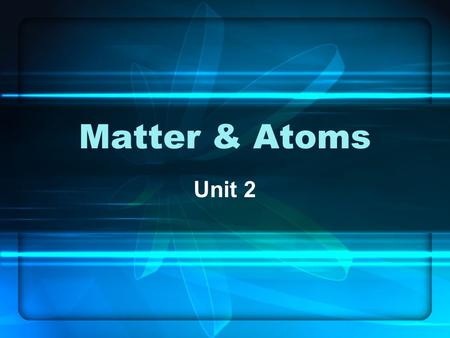 Matter & Atoms Unit 2. Matter Matter – anything that has mass and takes up space. Matter is made up of MUCH smaller particles known as atoms. 1)