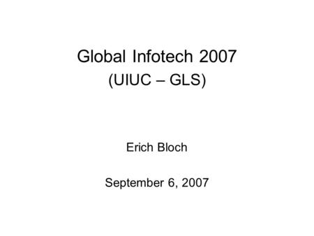 Global Infotech 2007 (UIUC – GLS) Erich Bloch September 6, 2007.