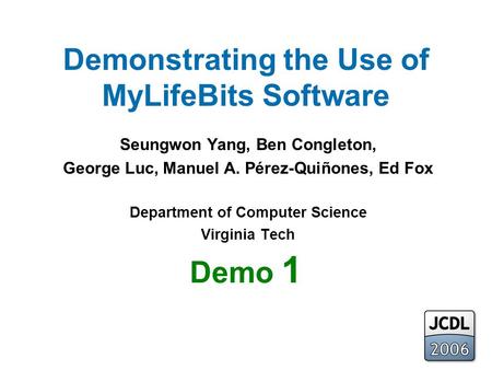 Demo 1 Demonstrating the Use of MyLifeBits Software Seungwon Yang, Ben Congleton, George Luc, Manuel A. Pérez-Quiñones, Ed Fox Department of Computer Science.