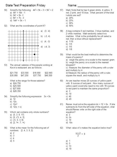 State Test PreparationFridayName: __________________ 50)Simplify the following: 4k 2 + 5k – 3 + 5k 2 + 2 a) 4k 2 + 10k - 1 b) 9k 2 + 5k -1 c) 9k 2 + 7k.