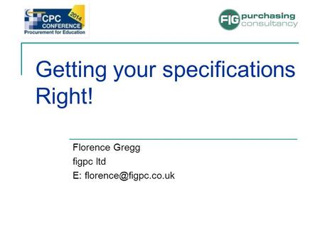 Getting your specifications Right! Florence Gregg figpc ltd E: