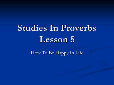 Studies In Proverbs Lesson 5 How To Be Happy In Life.