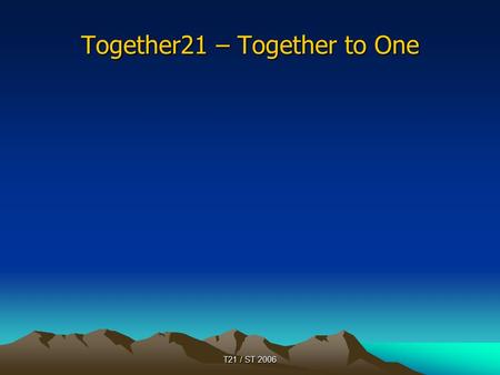 T21 / ST 2006 Together21 – Together to One. T21 / ST 2006 General Information Together21 was started on May 8 2005: 70 people from 4 continents celebrated.