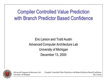 Advanced Computer Architecture Lab University of Michigan Compiler Controlled Value Prediction with Branch Predictor Based Confidence Eric Larson Compiler.