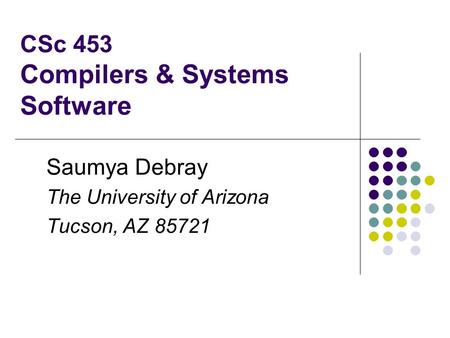 CSc 453 Compilers & Systems Software Saumya Debray The University of Arizona Tucson, AZ 85721.