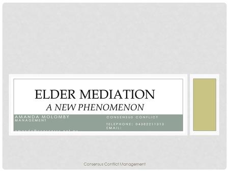 AMANDA MOLOMBY CONSENSUS CONFLICT MANAGEMENT TELEPHONE: 04382211313   ELDER MEDIATION A NEW PHENOMENON Consensus Conflict.