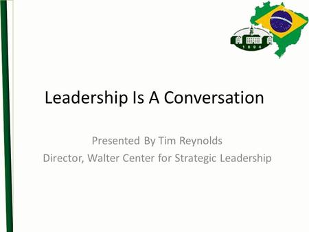 Leadership Is A Conversation Presented By Tim Reynolds Director, Walter Center for Strategic Leadership.