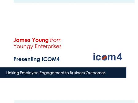 Linking Employee Engagement to Business Outcomes James Young from Youngy Enterprises Presenting ICOM4.