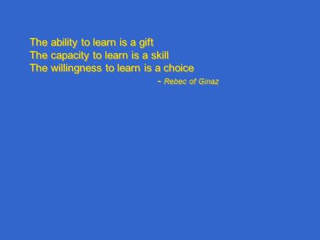 The ability to learn is a gift The capacity to learn is a skill The willingness to learn is a choice - Rebec of Ginaz The ability to learn is a gift The.