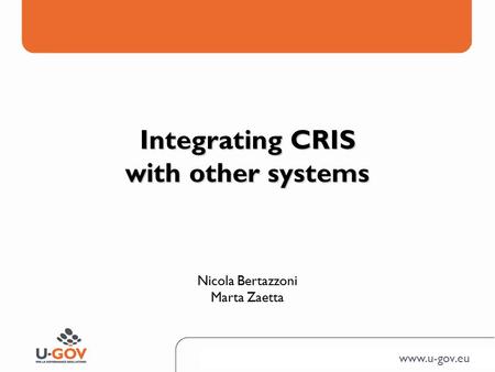 Www.u-gov.eu Nicola Bertazzoni Marta Zaetta Integrating CRIS with other systems.