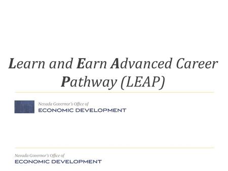 Learn and Earn Advanced Career Pathway (LEAP). LEAP – Basics page 2 Initiative devised and lead by GOED Innovation Based Economic Development (IBED) approach.