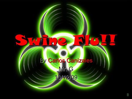 Swine Flu!! By Carlos Canizales Mr. G 10/12/09. What Is Swine Flu ?  Swine influenza (also called swine flu, hog flu, pig flu and sometimes, the swine)