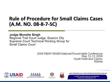 Rule of Procedure for Small Claims Cases (A.M. NO. 08-8-7-SC) 2009 RBAP-MABS National Round table Conference May 12-13, 2009 Hyatt Hotel and Casino Manila.