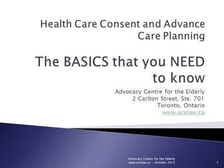 Advocacy Centre for the Elderly 2 Carlton Street, Ste. 701 Toronto, Ontario www.acelaw.ca Advocacy Centre for the Elderly www.acelaw.ca - October 20151.