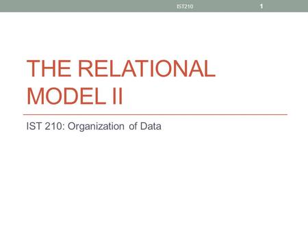 THE RELATIONAL MODEL II IST 210: Organization of Data IST210 1.