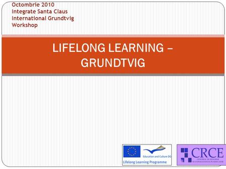 LIFELONG LEARNING – GRUNDTVIG Octombrie 2010 Integrate Santa Claus International Grundtvig Workshop.