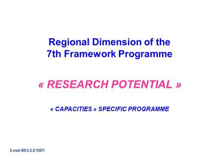 Regional Dimension of the 7th Framework Programme « RESEARCH POTENTIAL » « CAPACITIES » SPECIFIC PROGRAMME Louis BELLEMIN.