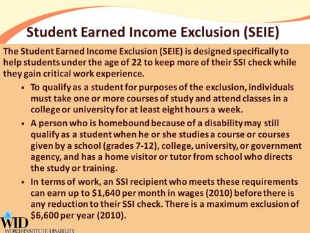 Student Earned Income Exclusion (SEIE) The Student Earned Income Exclusion (SEIE) is designed specifically to help students under the age of 22 to keep.