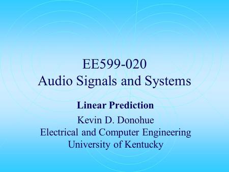 EE599-020 Audio Signals and Systems Linear Prediction Kevin D. Donohue Electrical and Computer Engineering University of Kentucky.