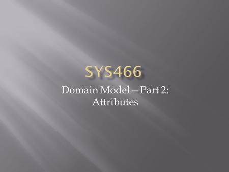 Domain Model—Part 2: Attributes.  A logical data value of an object  (Text, p. 158)  In a domain model, attributes and their data types should be simple,